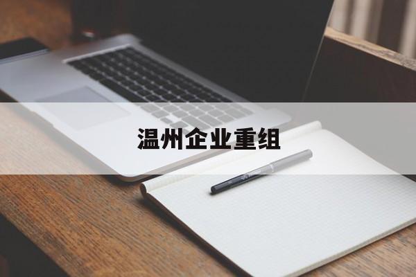 舟山市温州企业重组(温州市国有企业重组改革)