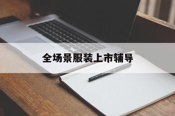 舟山市全场景服装上市辅导(服装怎么样打造场景化)