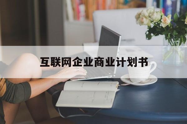 舟山市互联网企业商业计划书(互联网行业商业计划书侧重点)