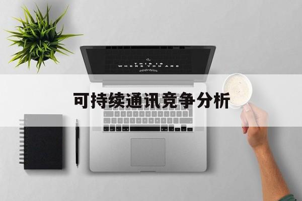 舟山市可持续通讯竞争分析(可持续竞争优势有哪些)