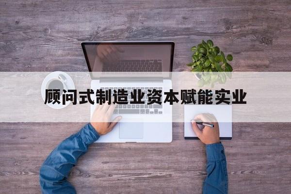 舟山市关于顾问式制造业资本赋能实业的信息