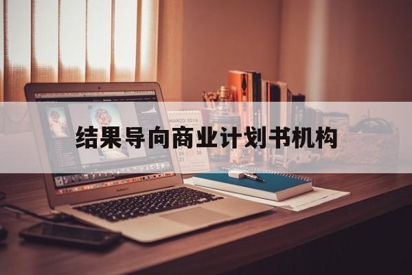 舟山市结果导向商业计划书机构(从商业计划书到上市后管理)