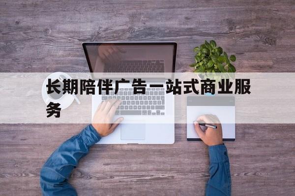 舟山市长期陪伴广告一站式商业服务的简单介绍